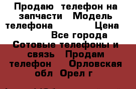 Продаю  телефон на запчасти › Модель телефона ­ Explay › Цена ­ 1 700 - Все города Сотовые телефоны и связь » Продам телефон   . Орловская обл.,Орел г.
